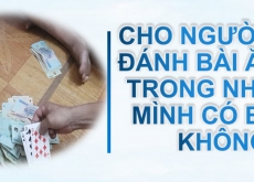 Cho người khác đánh bài ăn tiền trong nhà của mình thì có bị sao không?