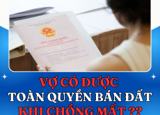 VỢ CÓ ĐƯỢC TOÀN QUYỀN BÁN ĐẤT KHI CHỒNG MẤT?