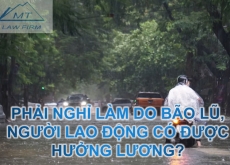 Phải nghỉ làm do bão lũ, người lao động có được hưởng lương?