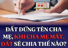 Đất đứng tên cha mẹ, khi cha mẹ mất, đất sẽ chia thế nào?