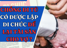 Chồng đi tù có được lập di chúc để lại tài sản cho vợ không?
