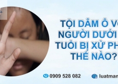 TỘI DÂM Ô VỚI NGƯỜI DƯỚI 16 TUỔI BỊ XỬ PHẠT THẾ NÀO?