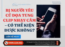BỊ NGƯỜI YÊU CŨ DỌA TUNG CLIP NHẠY CẢM – CÓ THỂ KIỆN ĐƯỢC KHÔNG?