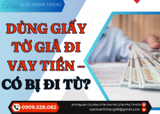 DÙNG GIẤY TỜ GIẢ ĐI VAY TIỀN – CÓ BỊ ĐI TÙ KHÔNG?