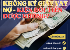 KHÔNG KÝ GIẤY VAY NỢ - KIỆN ĐÒI TIỀN ĐƯỢC KHÔNG?