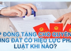 HỢP ĐỒNG TẶNG CHO QUYỀN SỬ DỤNG ĐẤT CÓ HIỆU LỰC PHÁP LUẬT KHI NÀO?