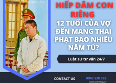 HIẾP DÂM CON RIÊNG 12 TUỔI CỦA VỢ ĐẾN MANG THAI PHẠT BAO NHIÊU NĂM TÙ?