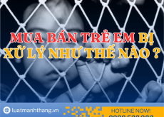 MUA BÁN TRẺ EM BỊ XỬ LÝ NHƯ THẾ NÀO THEO QUY ĐỊNH CỦA PHÁP LUẬT?