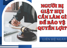 NGƯỜI BỊ GIẬT HỤI CẦN LÀM GÌ ĐỂ BẢO VỆ QUYỀN LỢI?