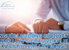 Người lao động có quyền nhờ luật sư bảo vệ khi bị xử lý kỷ luật lao động không?