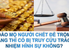 ĐÀO MỘ NGƯỜI CHẾT ĐỂ TRỘM VÀNG THÌ CÓ BỊ TRUY CỨU TRÁCH NHIỆM HÌNH SỰ KHÔNG?