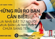 Mua nhà đất từ người mua bán lại nhưng chưa sang tên: những rủi ro bạn cần biết