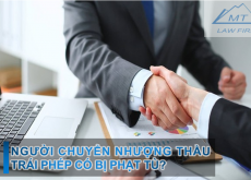 NGƯỜI CHUYỂN NHƯỢNG THẦU TRÁI PHÉP CÓ BỊ PHẠT TÙ KHÔNG?