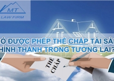 CÓ ĐƯỢC PHÉP THẾ CHẤP TÀI SẢN HÌNH THÀNH TRONG TƯƠNG LAI